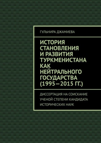 Обложка книги «История становления и развития Туркменистана как нейтрального государства (1995—2015 гг.). Диссертация на соискание ученой степени кандидата исторических наук»
