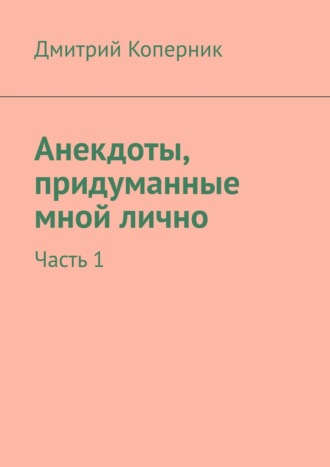 Дмитрий Коперник. Анекдоты, придуманные мной лично. Часть 1