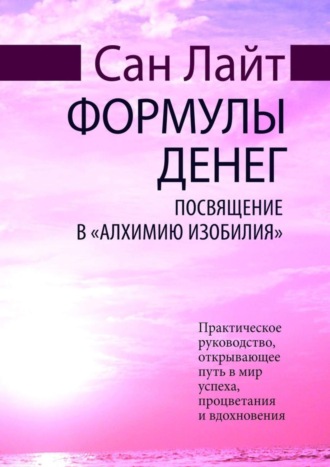 Сан Лайт. Формулы денег. Посвящение в «Алхимию Изобилия»