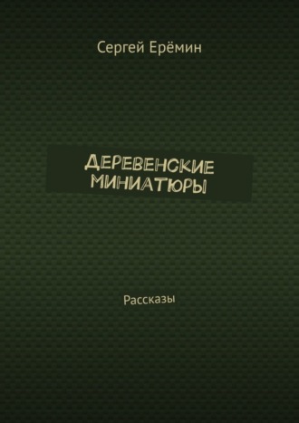 Сергей Викторович Ерёмин. Деревенские миниатюры. Рассказы