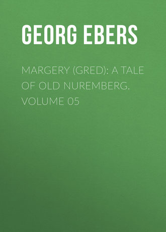 Georg Ebers. Margery (Gred): A Tale Of Old Nuremberg. Volume 05