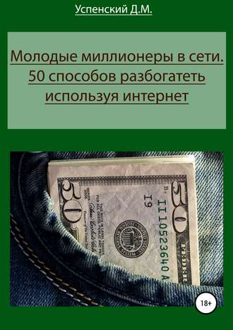 Дмитрий Михайлович Успенский. Молодые миллионеры в сети. 50 способов разбогатеть, используя интернет