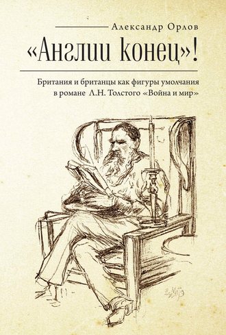 А. А. Орлов. «Англии конец!» Британия и британцы как фигуры умолчания в романе Л. Н. Толстого «Война и мир»