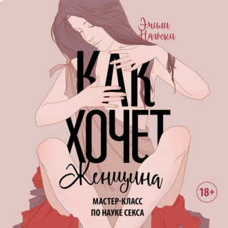 Обложка книги «Как хочет женщина. Мастер-класс по науке секса. Обновленное и дополненное издание»
