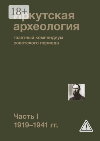 Обложка книги «Иркутская археология: газетный компендиум советского периода. Часть I. 1919—1941 гг.»