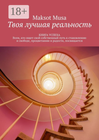 Обложка книги «Твоя лучшая реальность. КНИГА УСПЕХА. Всем, кто ищет свой собственный путь к становлению и свободе, процветанию и радости, посвящается»