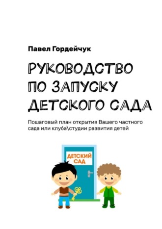 Обложка книги «Руководство по запуску детского сада. Пошаговый план открытия вашего частного сада или клуба/студии развития детей»