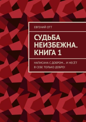 Обложка книги «Судьба неизбежна. Книга 1. Написана с добром… и несёт в себе только добро!»