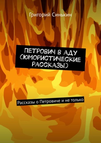 Григорий Синькин. Петрович в аду (юмористические рассказы). Рассказы о Петровиче и не только