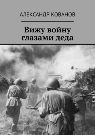 Александр Кованов. Вижу войну глазами деда