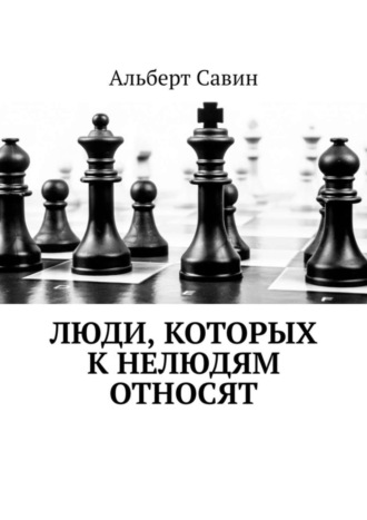 Альберт Савин. Люди, которых к нелюдям относят