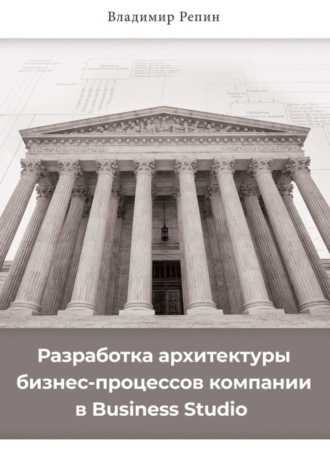Обложка книги «Разработка архитектуры бизнес-процессов компании в Business Studio»