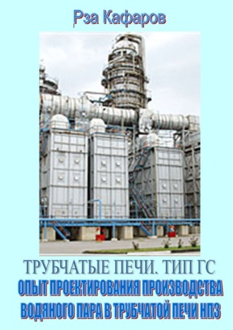 Обложка книги «Трубчатые печи. Тип ГС. Опыт проектирования производства водяного пара в трубчатой печи НПЗ»