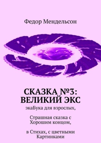 Федор Мендельсон. Сказка №3: Великий Экс. ЭкаБука для взрослых, Страшная сказка с Хорошим концом, в Стихах, с цветными Картинками