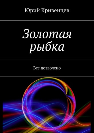 Юрий Кривенцев. Золотая рыбка. Все дозволено