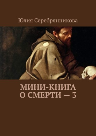 Юлия Александровна Серебрянникова. Мини-книга о смерти – 3