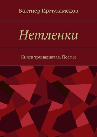 Бахтиёр Ирмухамедов. Нетленки. Книга тринадцатая. Поэмы