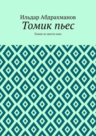 Ильдар Абдрахманов. Томик пьес. Томик из шести пьес