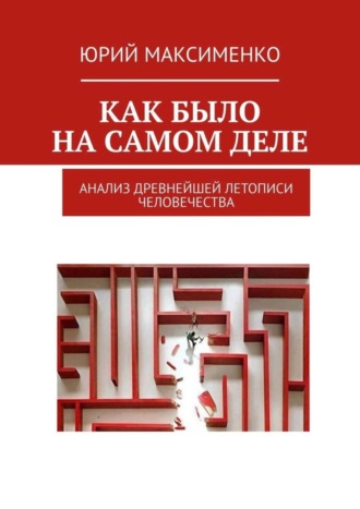 Юрий Владимирович Максименко. Как было на самом деле. Анализ древнейшей летописи человечества