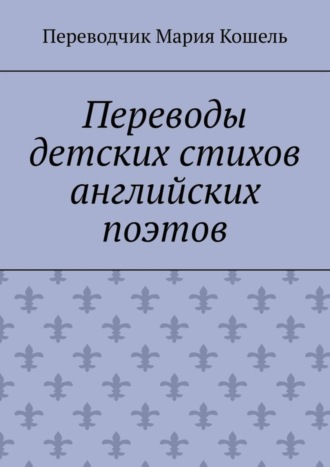 Обложка книги «Переводы детских стихов английских поэтов. Переводчик Мария Кошель»