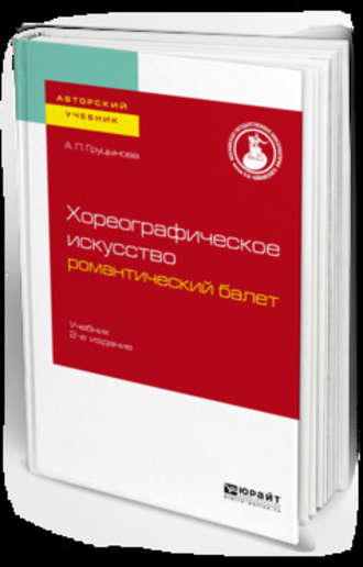 А. П. Груцынова. Хореографическое искусство: романтический балет 2-е изд., пер. и доп. Учебник для вузов