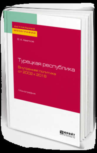 В. А. Аватков. Турецкая республика. Внутренняя политика: от 2002 к 2018. Монография