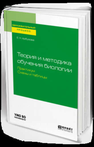 Елена Николаевна Арбузова. Теория и методика обучения биологии. Практикум. Схемы и таблицы. Учебное пособие для академического бакалавриата