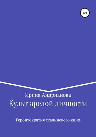 Ирина Андрианова. Культ зрелой личности, или Геронтократия сталинского кино