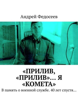 Андрей Федосеев. «Прилив, „Прилив“… Я „Комета“. В память о военной службе. 40 лет спустя…