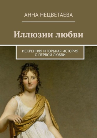 Анна Нецветаева. Иллюзии любви. Искренняя и горькая история о первой любви