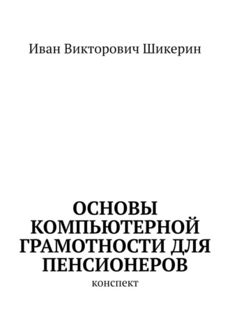 Обложка книги «Основы компьютерной грамотности для пенсионеров. Конспект»