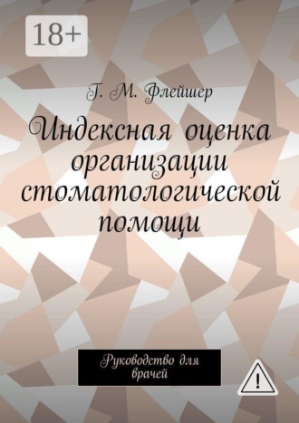 Г. М. Флейшер. Индексная оценка организации стоматологической помощи. Руководство для врачей