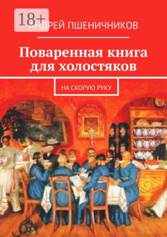 Андрей Пшеничников. Поваренная книга для холостяков. На скорую руку
