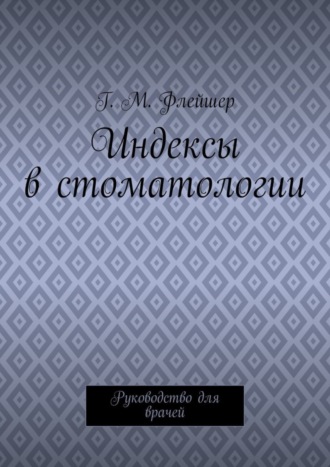 Г. М. Флейшер. Индексы в стоматологии. Руководство для врачей