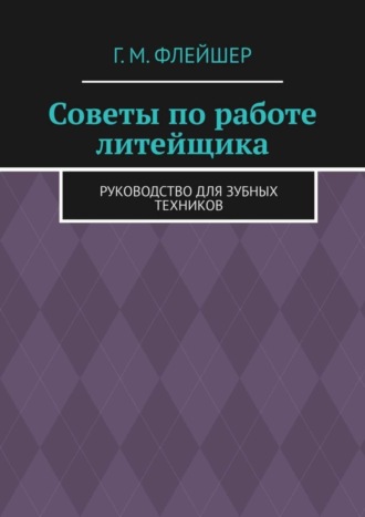 Обложка книги «Советы по работе литейщика. Руководство для зубных техников»