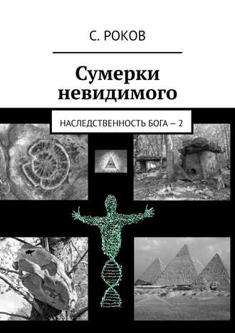 С. Роков. Сумерки невидимого. Наследственность Бога – 2