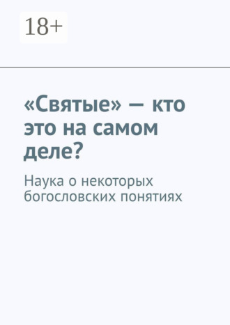 Обложка книги ««Святые» – кто это на самом деле? Наука о некоторых богословских понятиях»