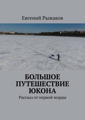 Евгений Рыжаков. Большое путешествие Юкона. Рассказ от первой морды