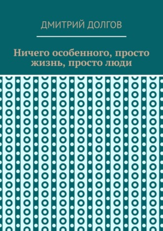 Обложка книги «Ничего особенного, просто жизнь, просто люди»