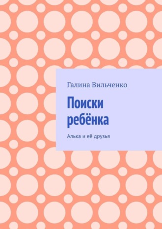 Галина Вильченко. Поиски ребёнка. Алька и её друзья