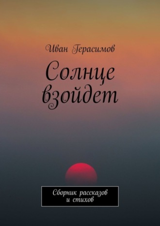 Иван Герасимов. Солнце взойдет. Сборник рассказов и стихов