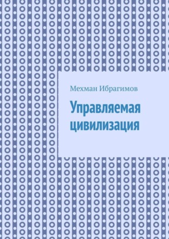 Мехман Ибрагимов. Управляемая цивилизация