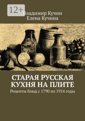Обложка книги «Старая русская кухня на плите. Рецепты блюд с 1790 по 1914 годы»