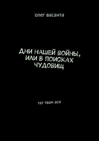 олег васанта. Дни нашей войны, или В поисках чудовищ. Тат твам аси