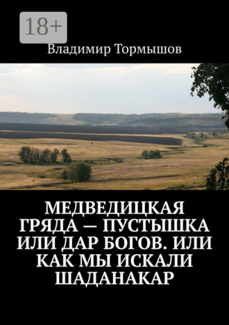 Обложка книги «Медведицкая гряда – пустышка или дар богов. Или как мы искали Шаданакар»