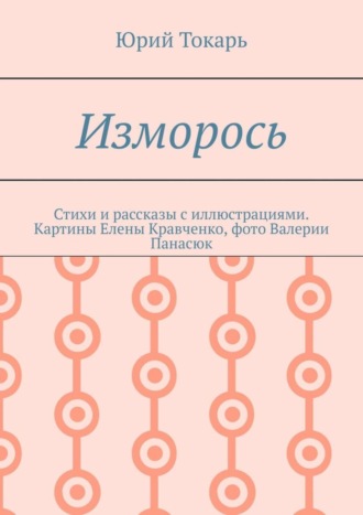 Юрий Токарь. Изморось. Стихи и рассказы с иллюстрациями. Картины Елены Кравченко, фото Валерии Панасюк