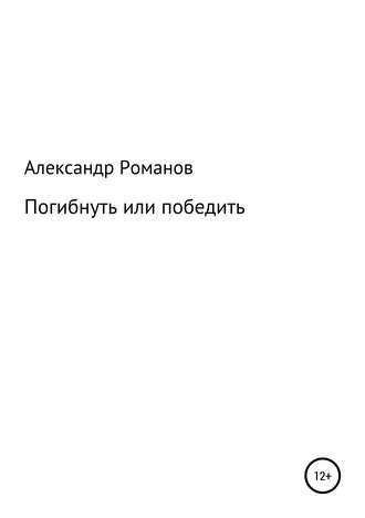 Александр Анатольевич Романов. Погибнуть или победить