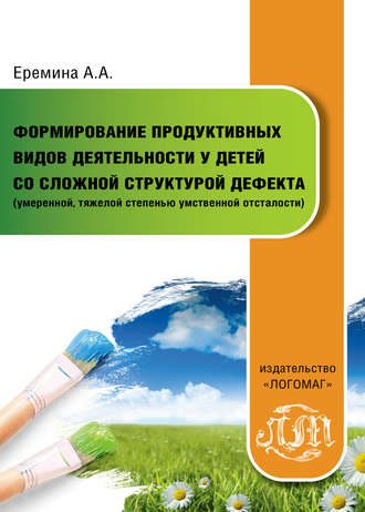 Обложка книги «Формирование продуктивных видов деятельности у детей со сложной структурой дефекта (умеренной, тяжелой степенью умственной отсталости)»