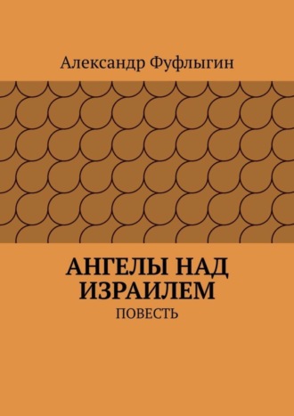 Александр Валерьевич Фуфлыгин. Ангелы над Израилем. Повесть