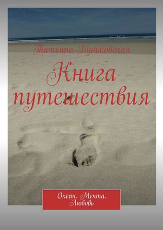 Татьяна Геннадьевна Буньковская. Книга путешествия. Океан. Мечта. Любовь